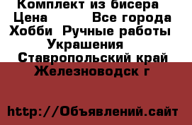 Комплект из бисера › Цена ­ 400 - Все города Хобби. Ручные работы » Украшения   . Ставропольский край,Железноводск г.